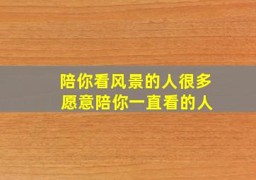 陪你看风景的人很多 愿意陪你一直看的人